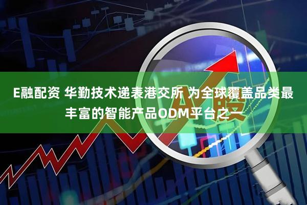 E融配资 华勤技术递表港交所 为全球覆盖品类最丰富的智能产品ODM平台之一