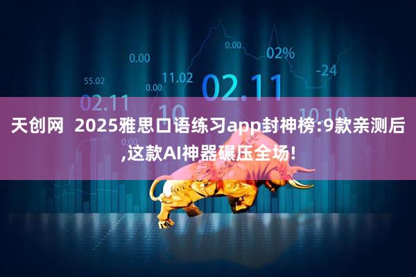 天创网  2025雅思口语练习app封神榜:9款亲测后,这款AI神器碾压全场!