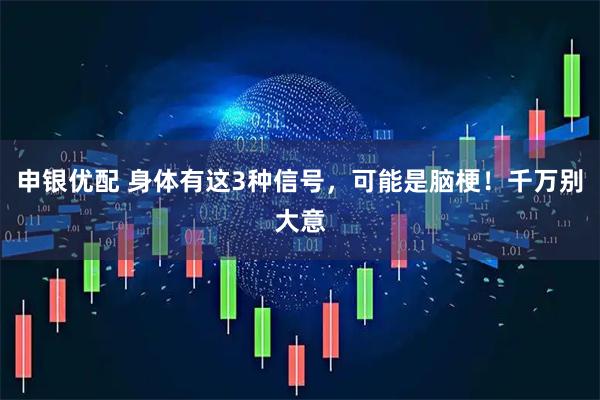 申银优配 身体有这3种信号，可能是脑梗！千万别大意