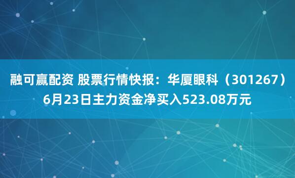 融可赢配资 股票行情快报：华厦眼科（301267）6月23日主力资金净买入523.08万元
