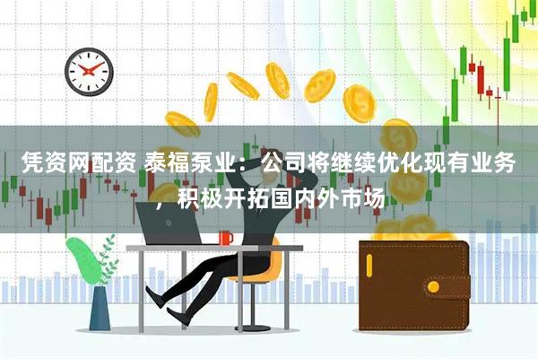 凭资网配资 泰福泵业：公司将继续优化现有业务，积极开拓国内外市场