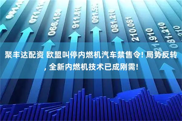 聚丰达配资 欧盟叫停内燃机汽车禁售令! 局势反转, 全新内燃机技术已成刚需!