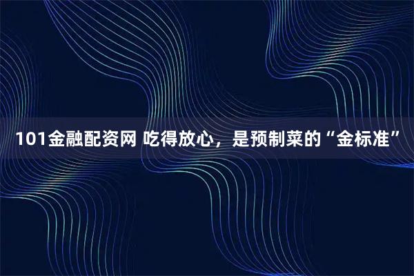 101金融配资网 吃得放心，是预制菜的“金标准”
